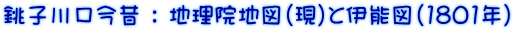 銚子川口今昔 ： 地理院地図（現）と伊能図（1801年）