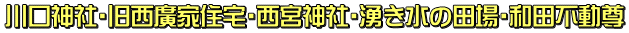 川口神社・旧西廣家住宅・西宮神社・湧き水の田場・和田不動尊